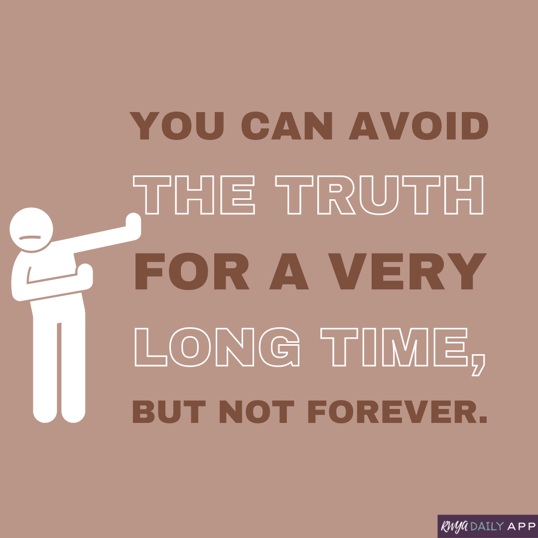 You can avoid the truth for a very long time, but not forever.