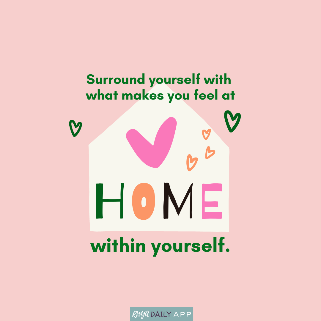 Surround yourself with what makes you feel at home within yourself. 