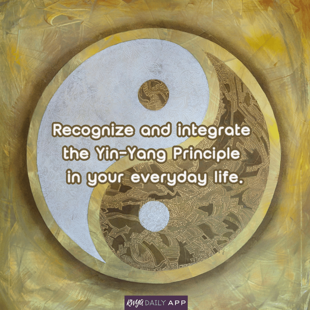 Recognize and integrate the Yin-Yang Principle in your everyday life. 