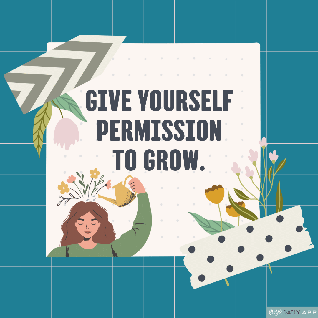 Give yourself permission to grow. 