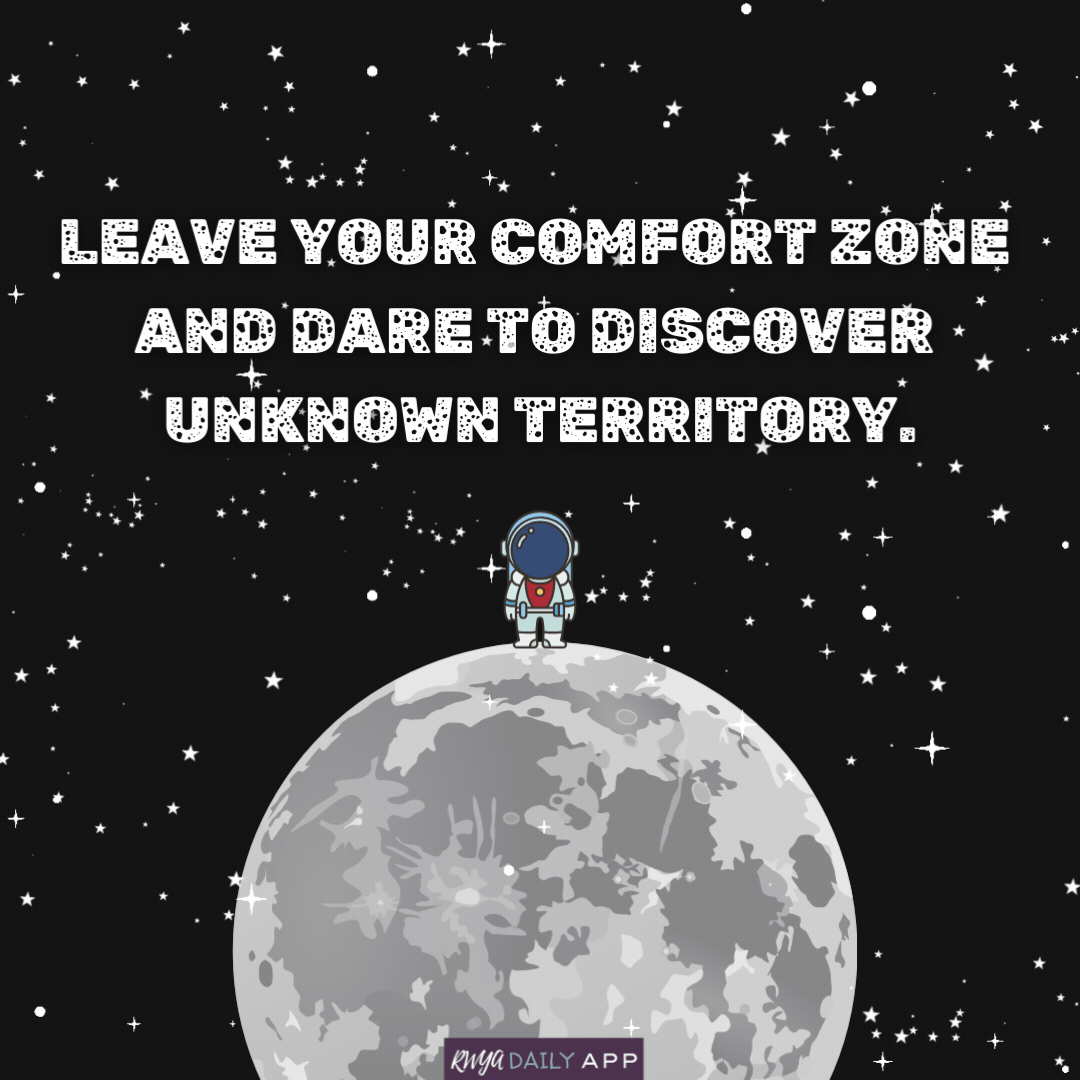 Leave your comfort zone and dare to discover unknown territory.