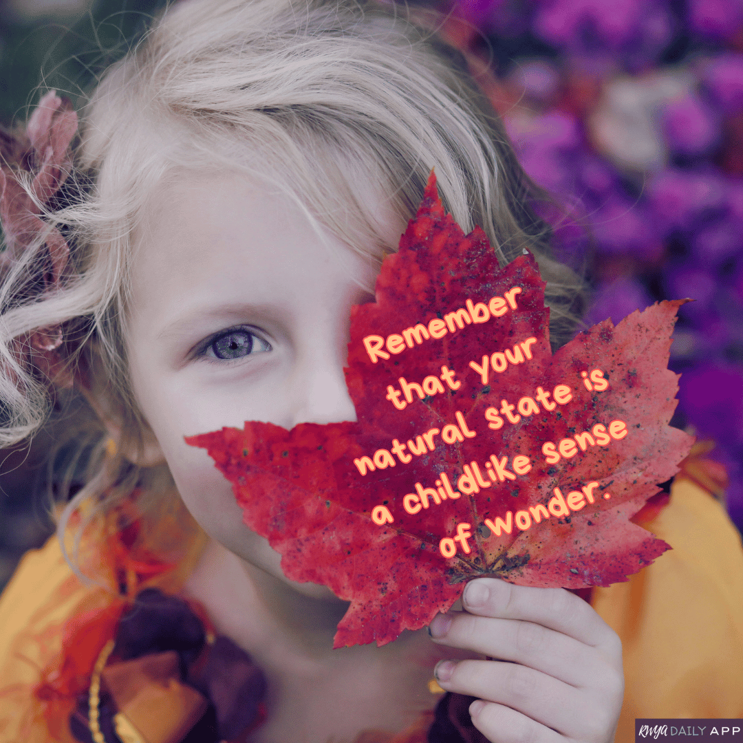 Remember that your natural state is a childlike sense of wonder. 