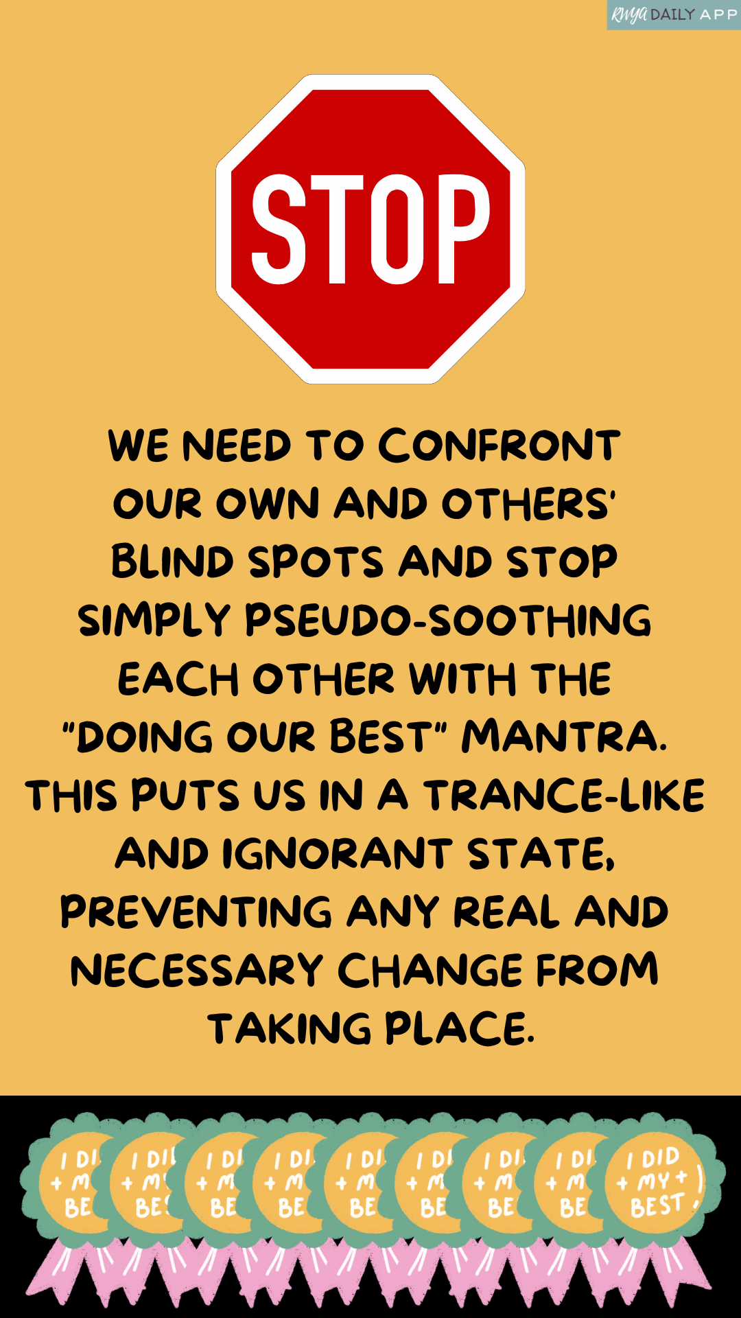 We need to confront our own and others' blind spots and stop simply pseudo-soothing each other with the doing our best mantra. This puts us in a trance-like and ignorant state, preventing any real necessary change from taking place.