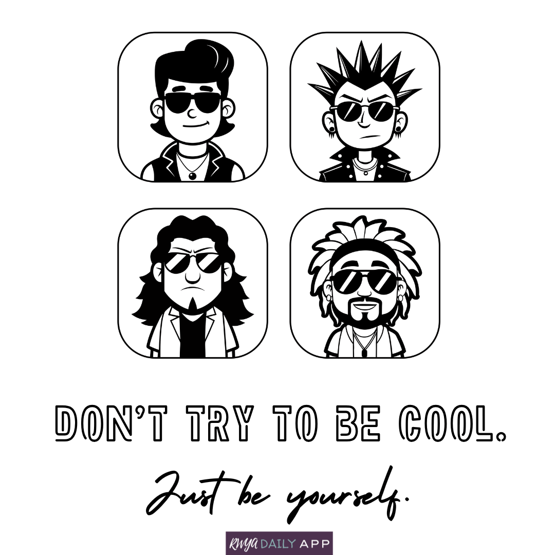 Don't try to be cool. Just be yourself.
