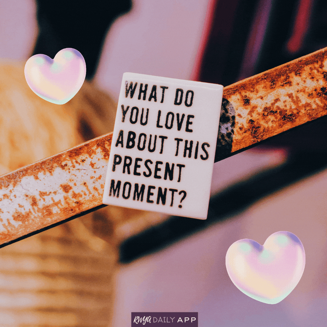 What do you love about this present moment?