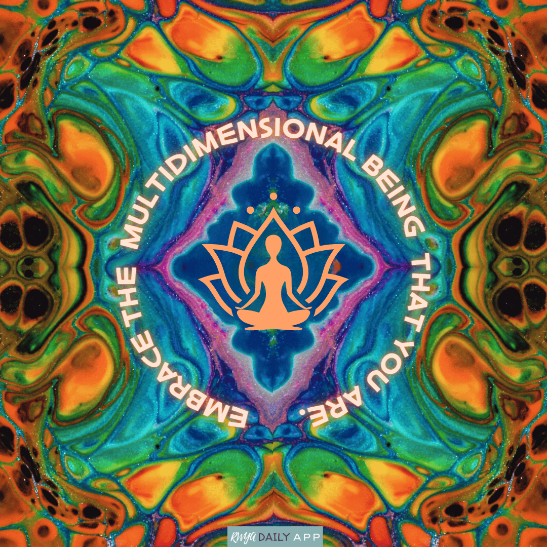 Embrace the multidimensional being that you are.