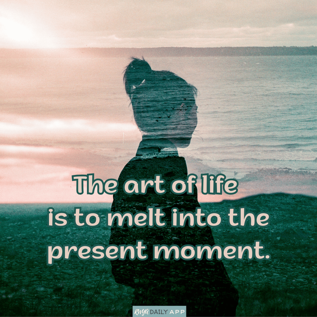The art of life is to melt into the present moment. 