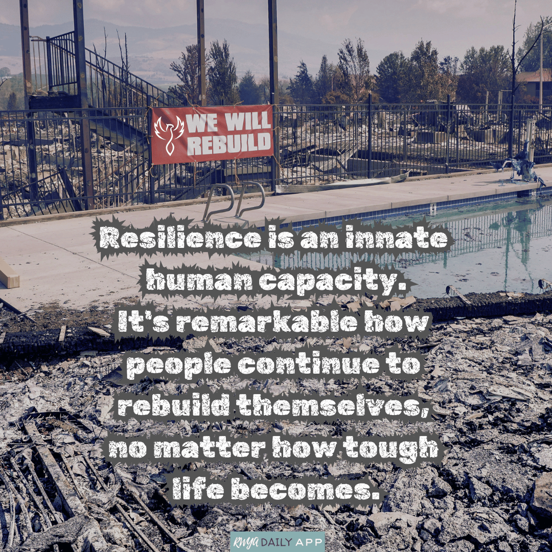 Resilience is an innate human capacity. It's remarkable how people continue to rebuild themselves, no matter how tough life becomes.