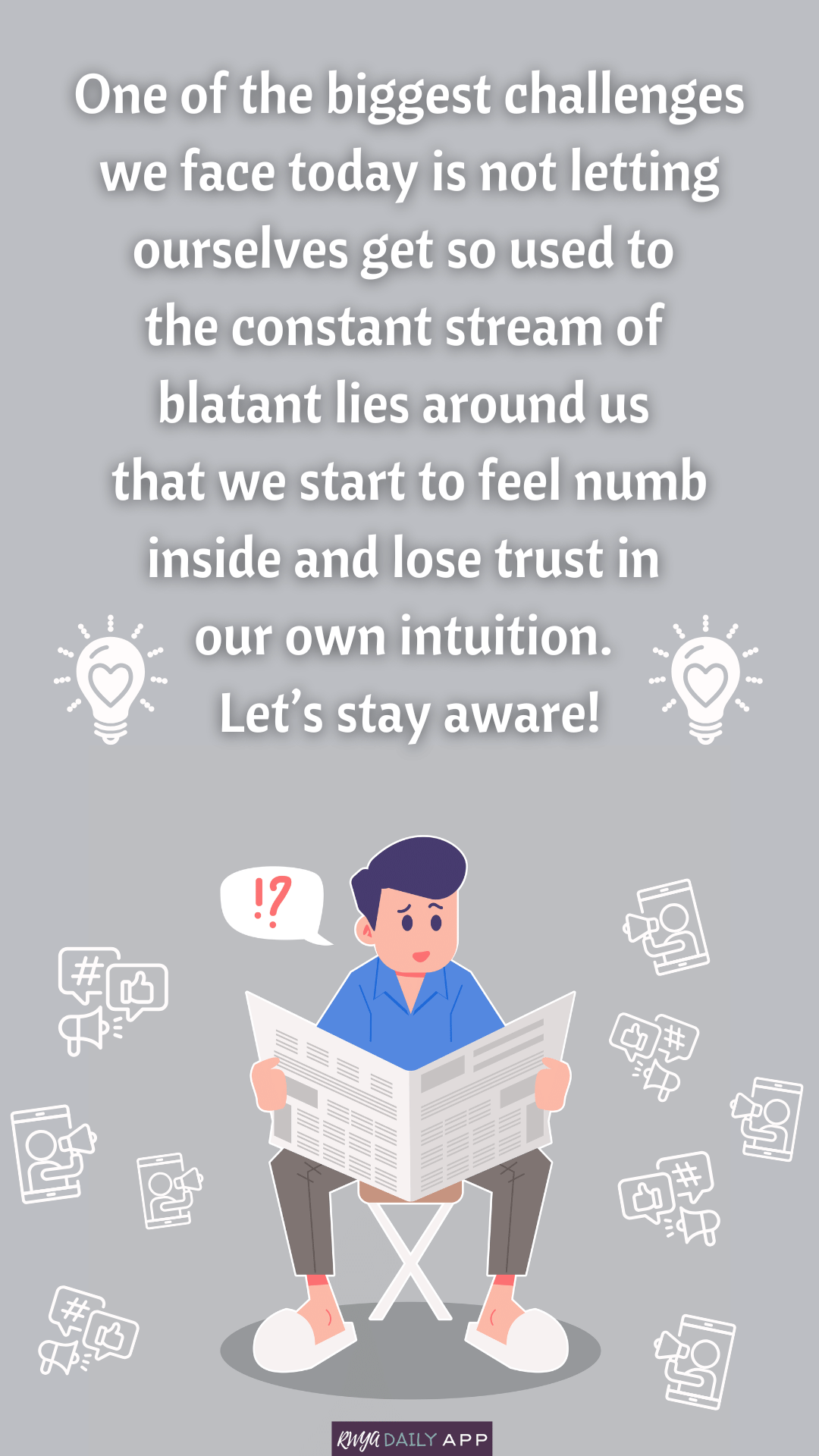 One of the biggest challenges we face today is not letting ourselves get so used to the constant stream of blatant lies around us that we start to feel numb inside and lose trust in our intuition. Let's stay aware!