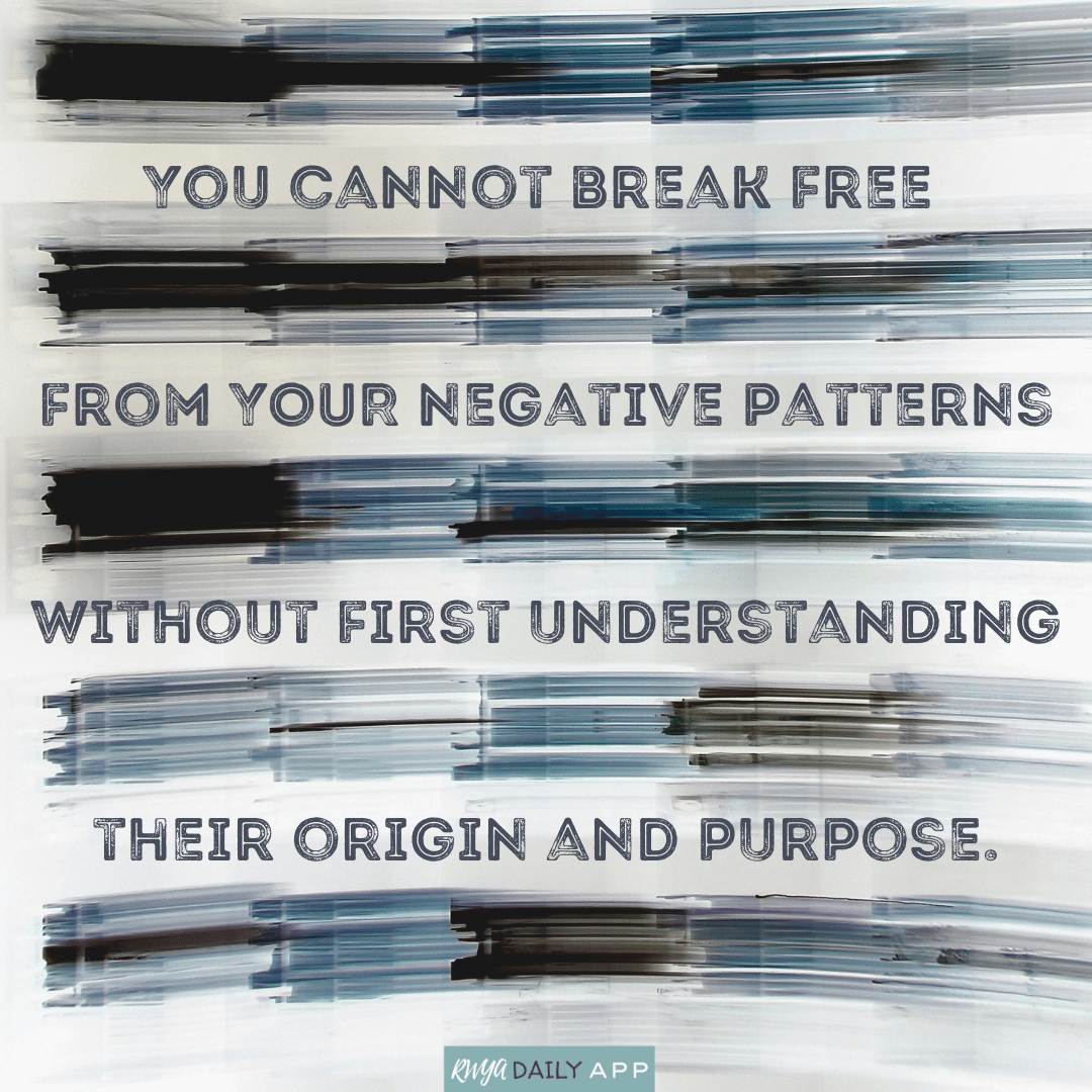You cannot break free from your negative patterns without first understanding their origin and purpose. 