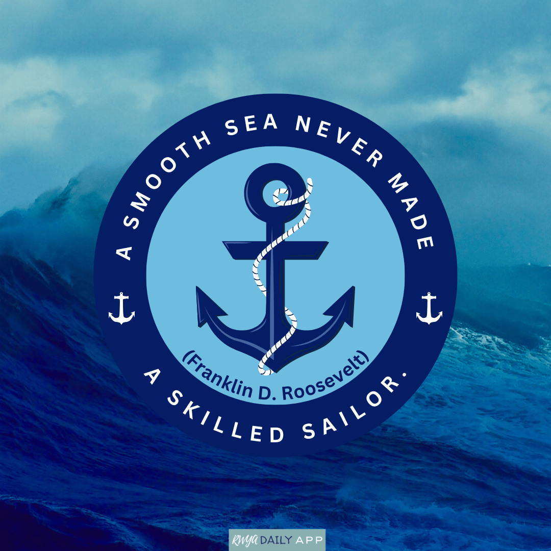 A smooth sea never made  a skilled sailor.  (Franklin D. Roosevelt)