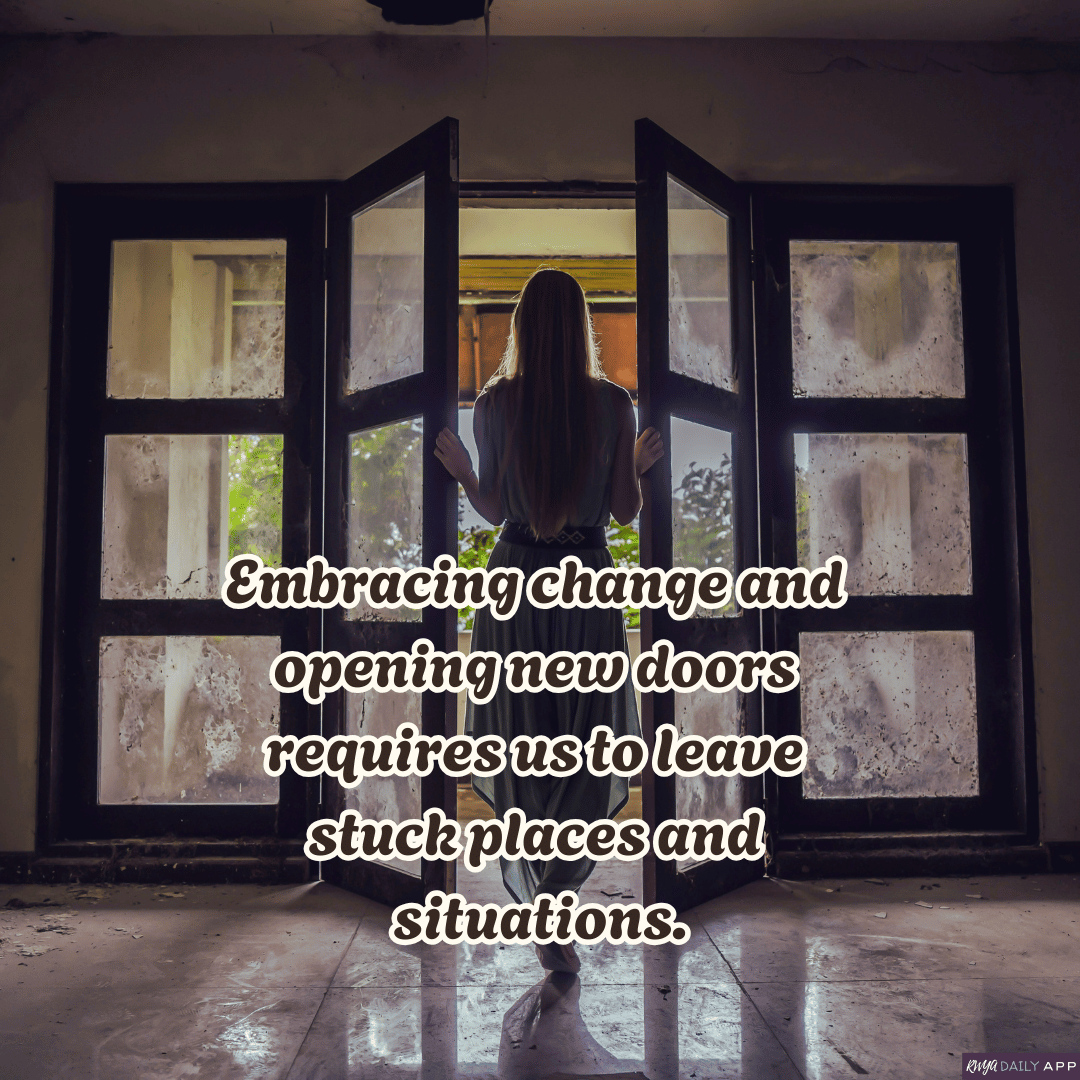 Embracing change and opening new doors requires us to leave stuck places and situations.