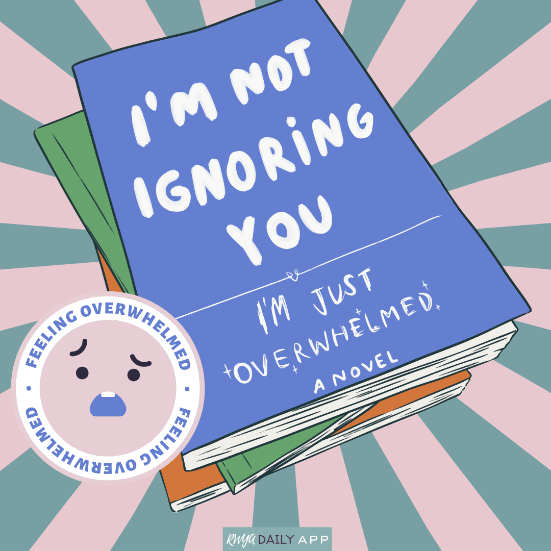 I'm not ignoring you. I'm just overwhelmed.