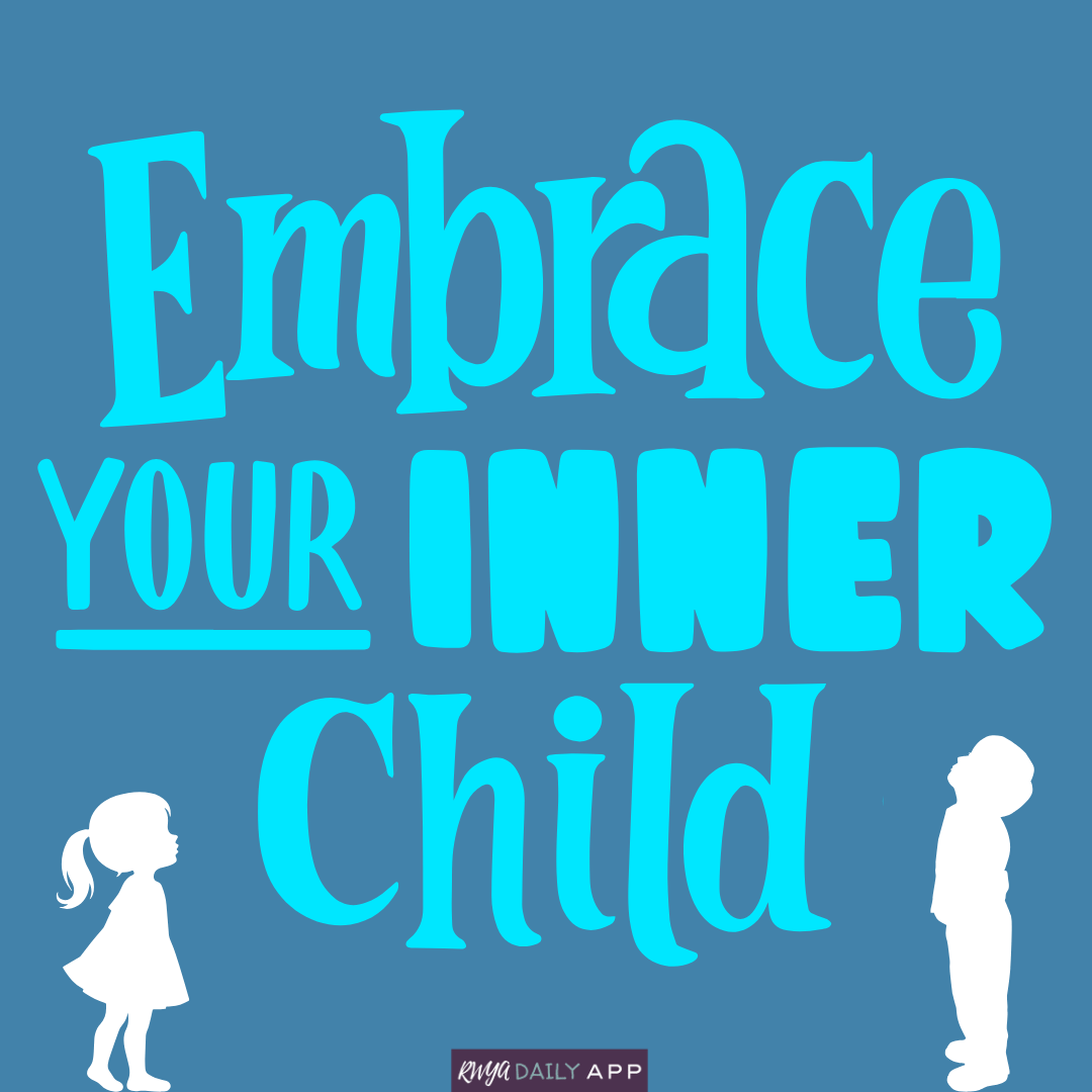 Embrace your inner child.