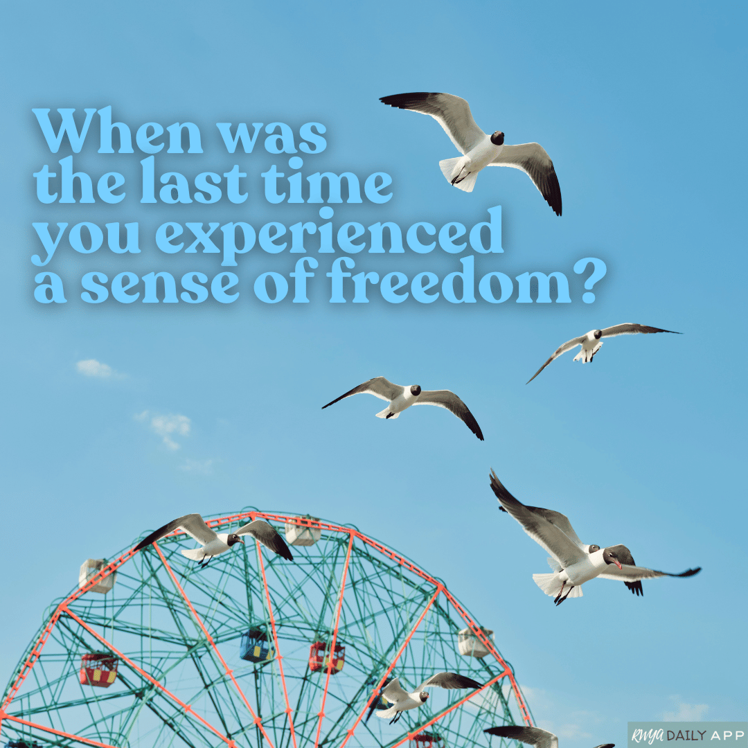 When was the last time you experienced a sense of freedom?