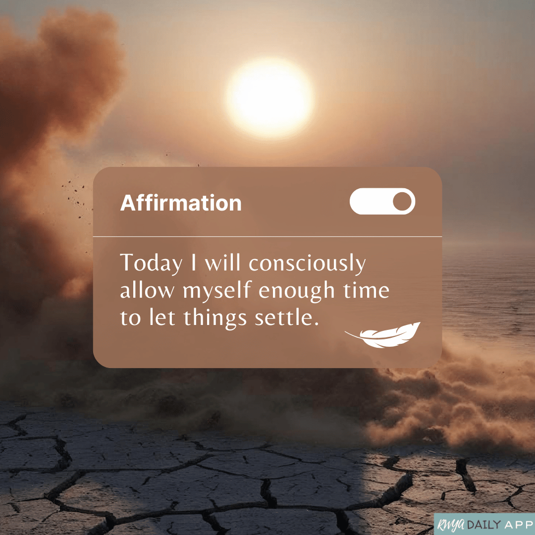 Affirmation: Today I will consciously allow myself enough time to let things settle.