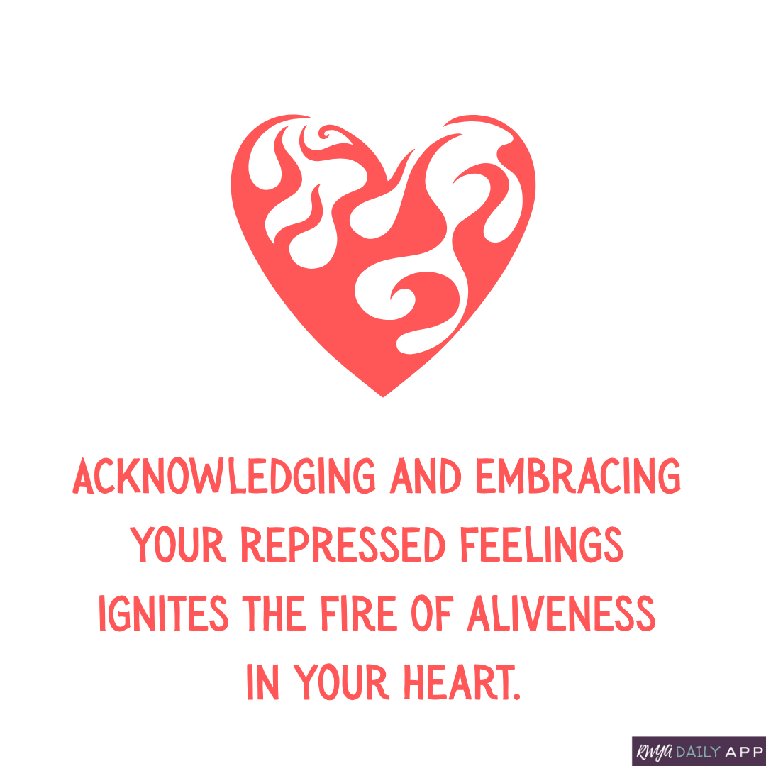 Acknowledging and embracing your repressed feelings ignites the fire of aliveness in your heart.