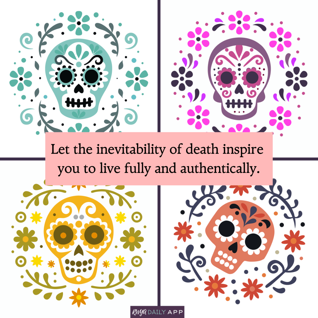 Let the inevitability of death inspire you to live fully and authentically.