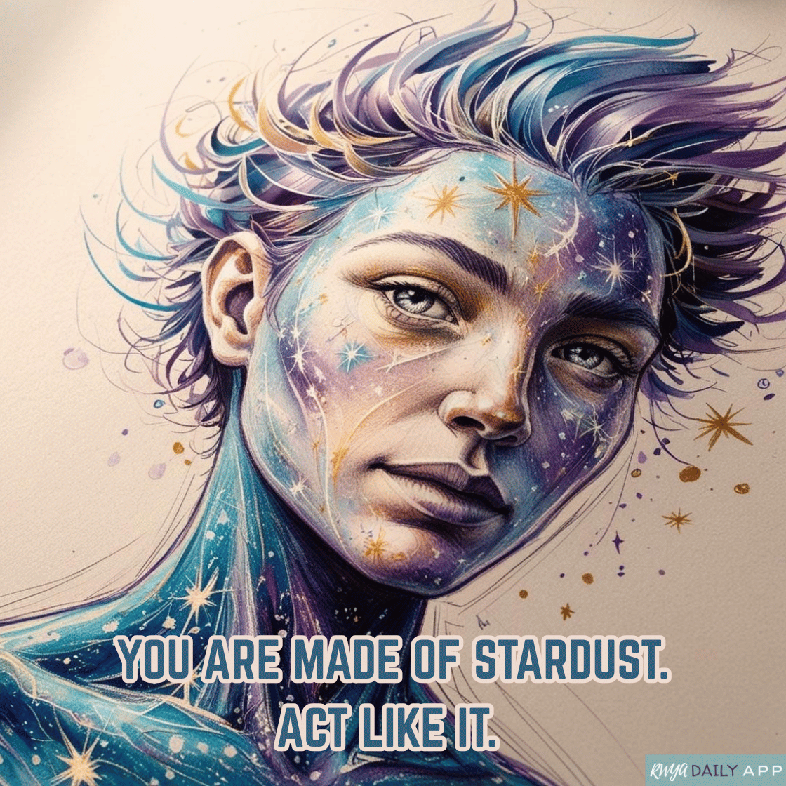 You are made of stardust. Act like it. 