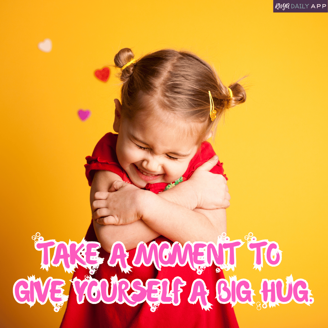 TAKE A MOMENT TO  GIVE YOURSELF A BIG HUG.