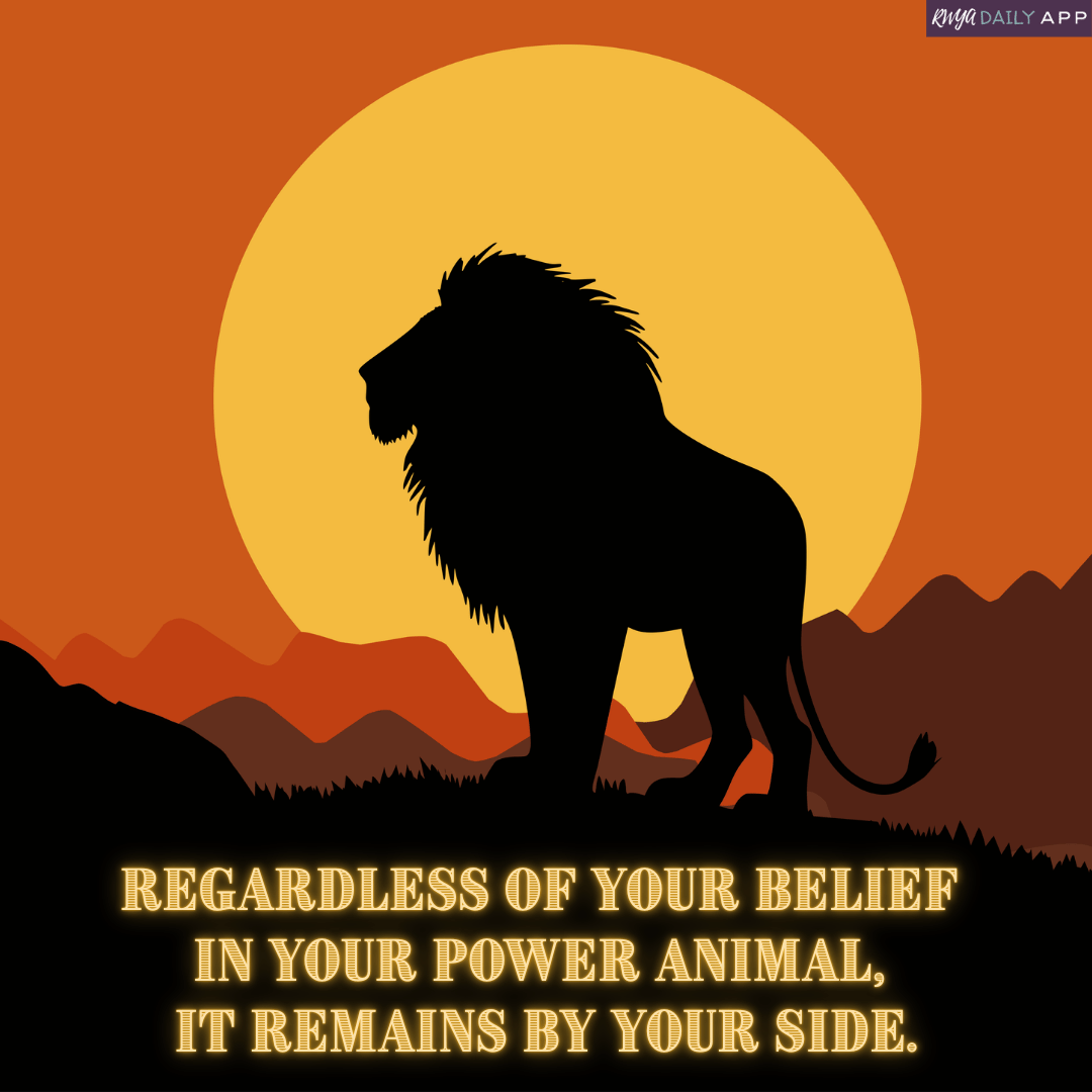 Regardless of your belief in your power animal, it remains by your side.