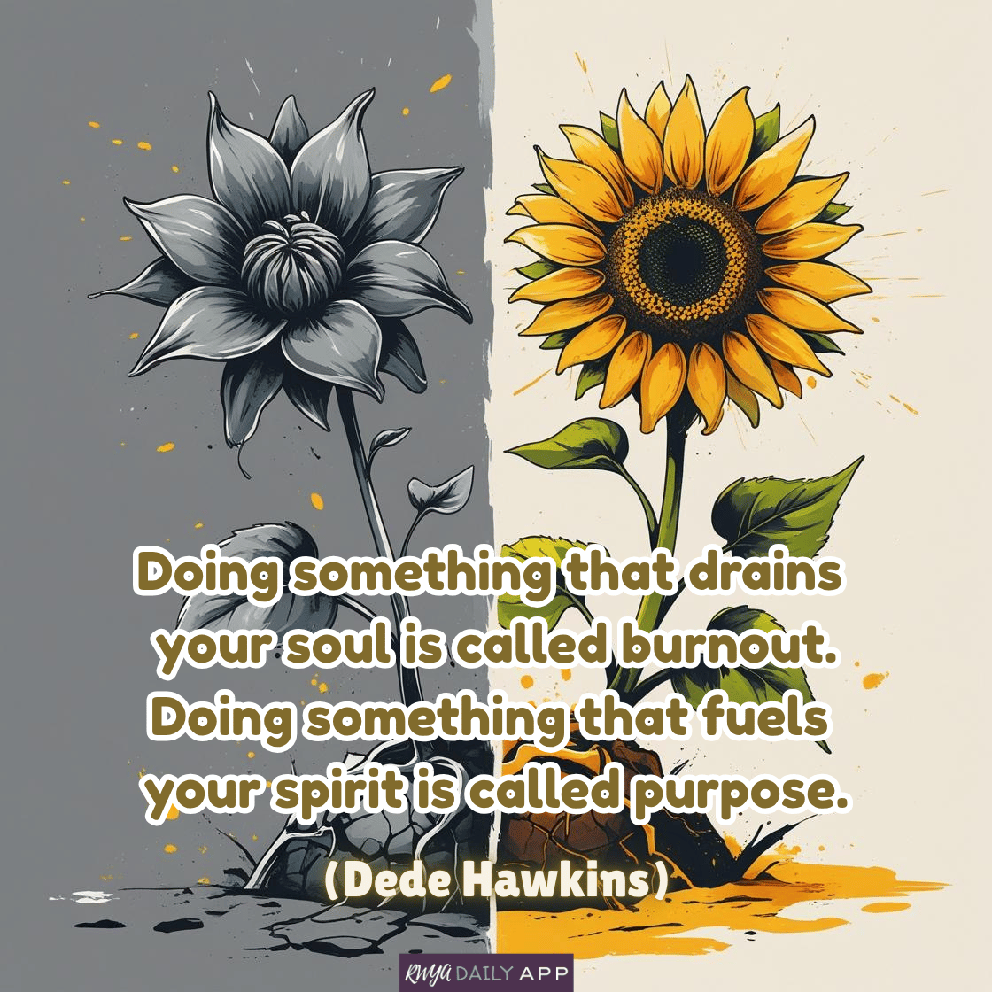 Doing something that drains  your soul is called burnout. Doing something that fuels  your spirit is called purpose.  (Dede Hawkins)