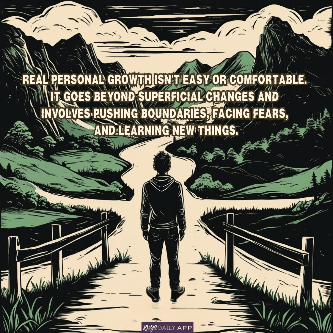 Real personal growth isn't easy or comfortable. It goes beyond superficial changes and involves pushing boundaries, facing fears, and learning new things.