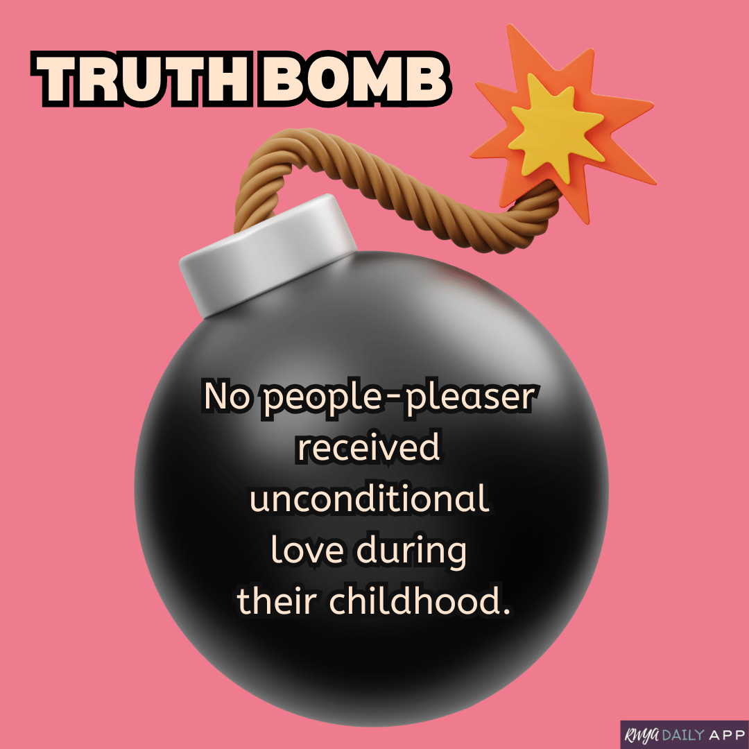 Truth Bomb No people-pleaser received unconditional love during their childhood. 