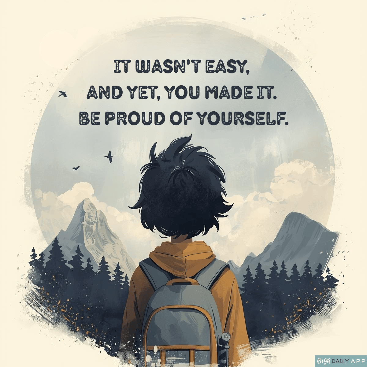 It wasn't easy, and yet, you made it. Be proud of yourself.