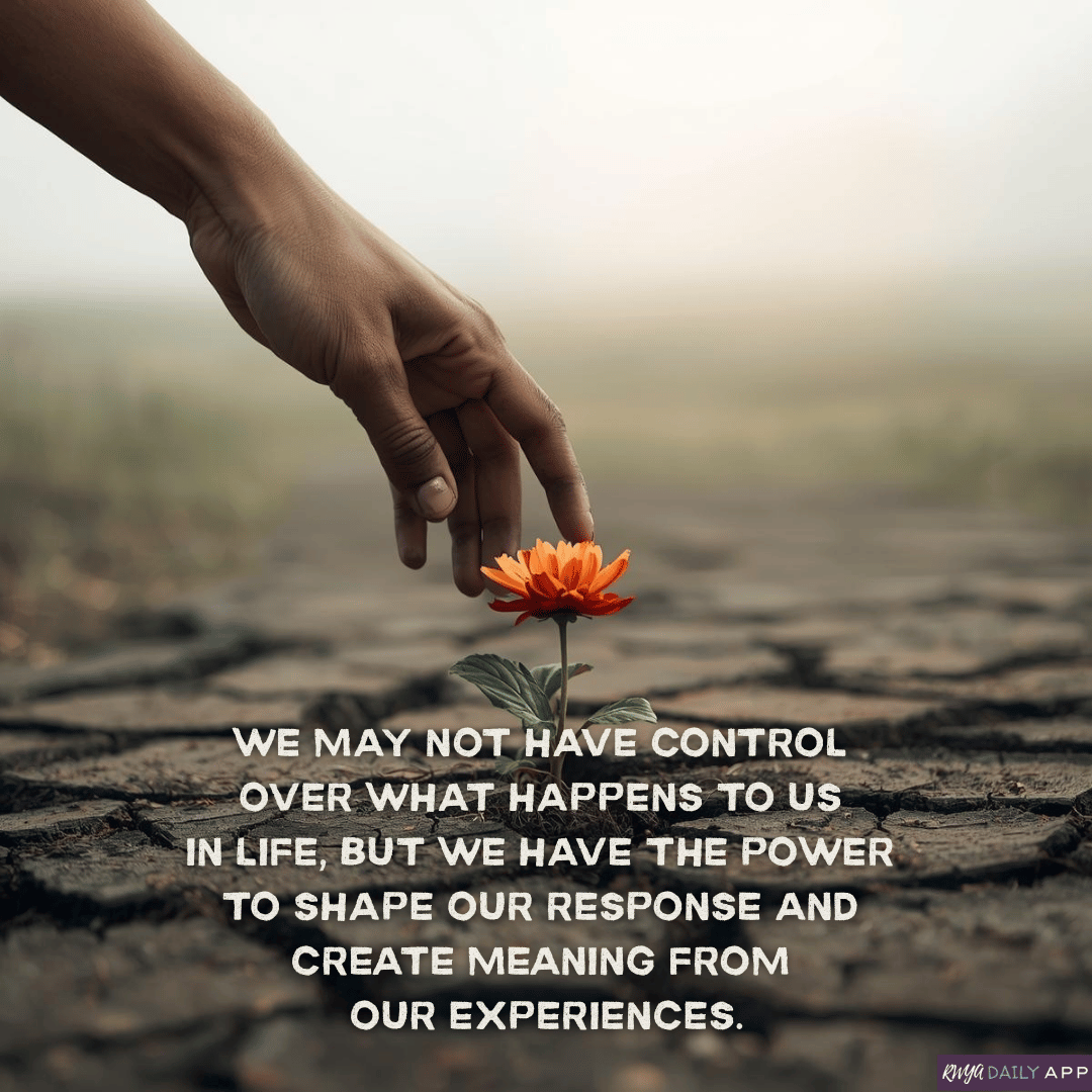 We may not have control over what happens to us in life, but we have the power to shape our response and create meaning from our experiences.