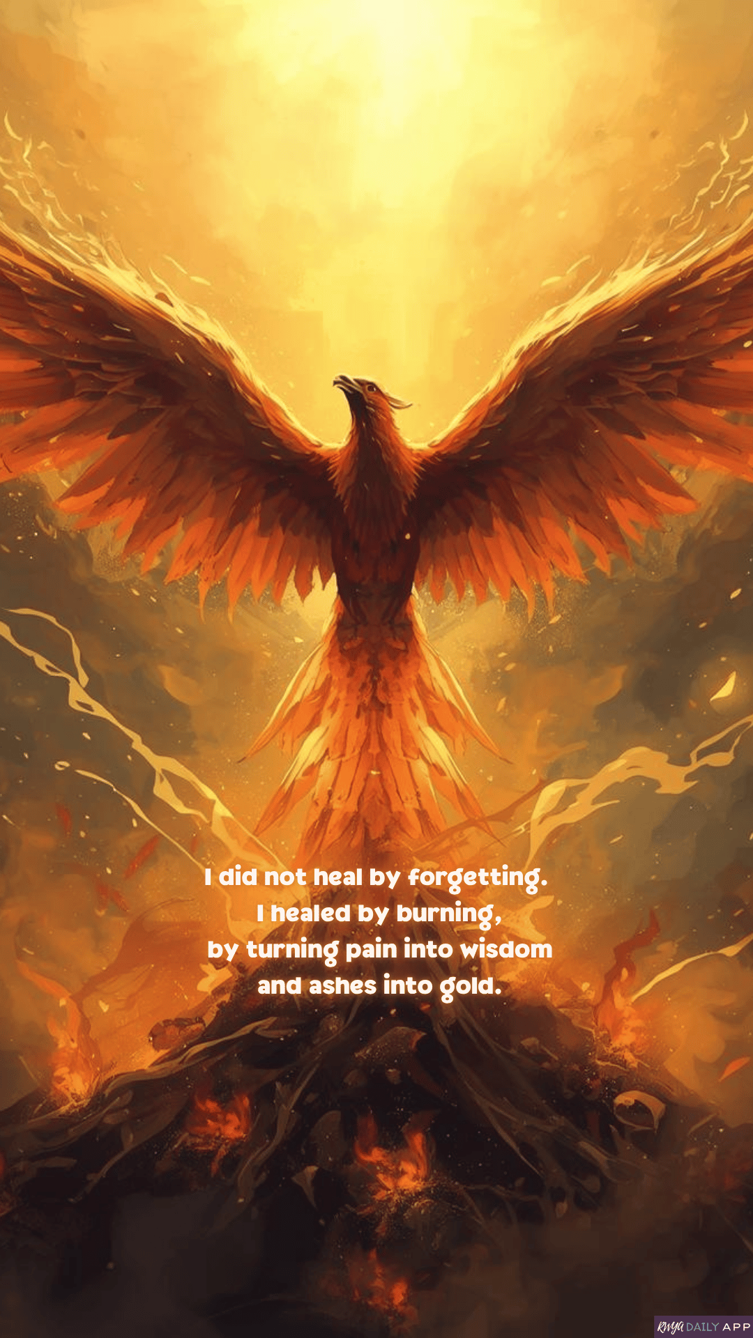 WALLPAPER I did not heal by forgetting. I healed by burning, by turning pain into wisdom and ashes into gold.