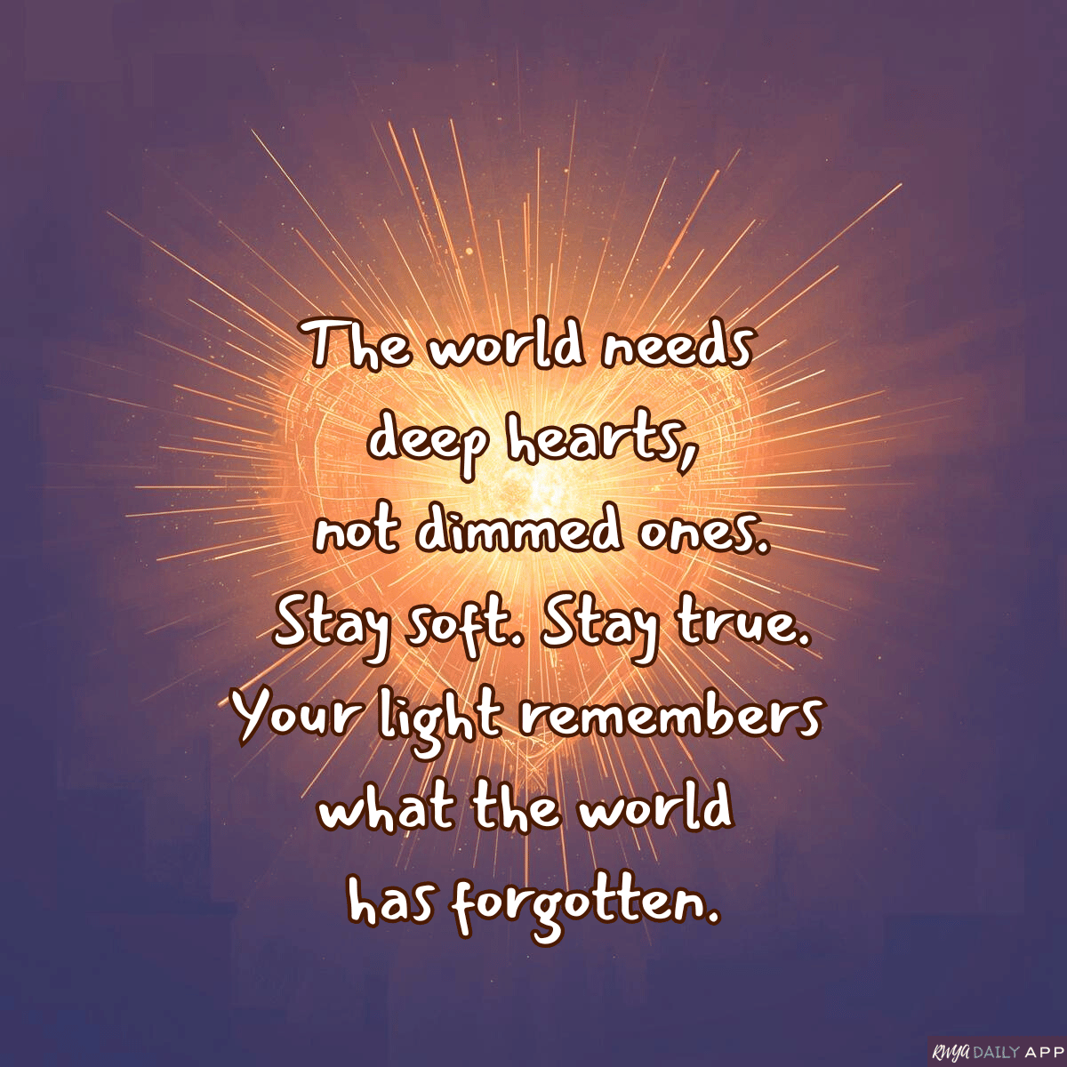The world needs deep hearts,  not dimmed ones.  Stay soft. Stay true. Your light remembers what the world has forgotten.
