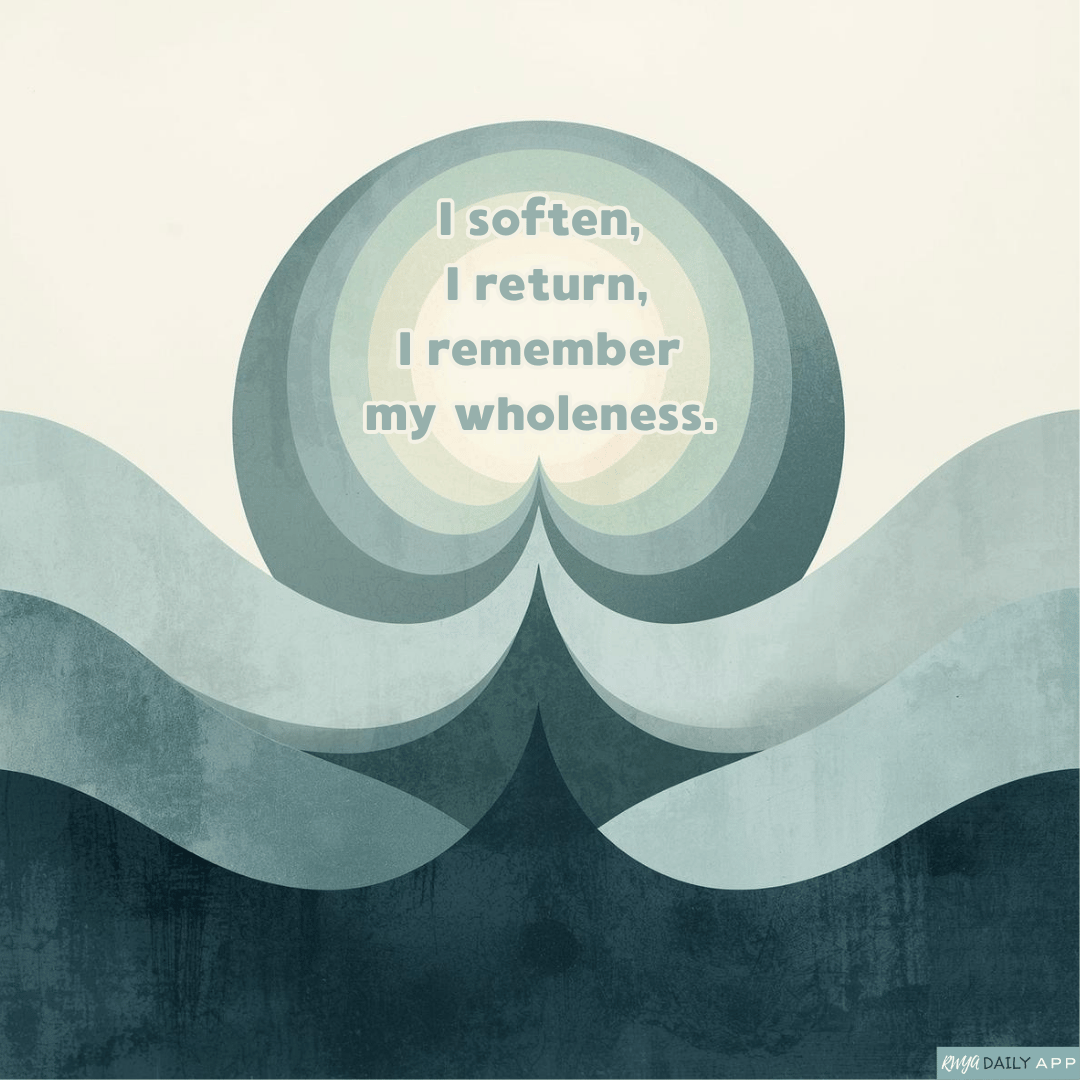 I soften, I return, I remember my wholeness.
