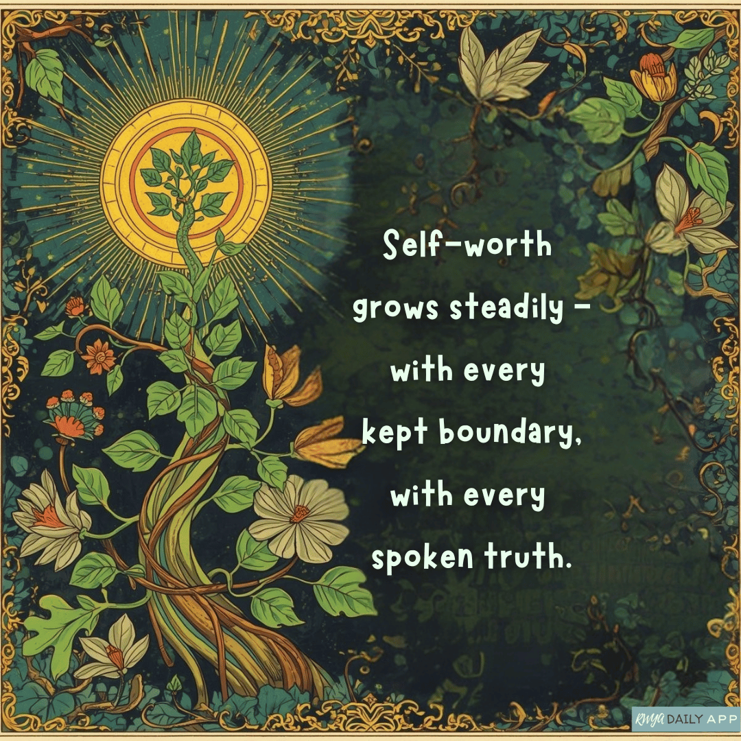 Self-worth grows steadily - with every kept boundary, with every spoken truth.