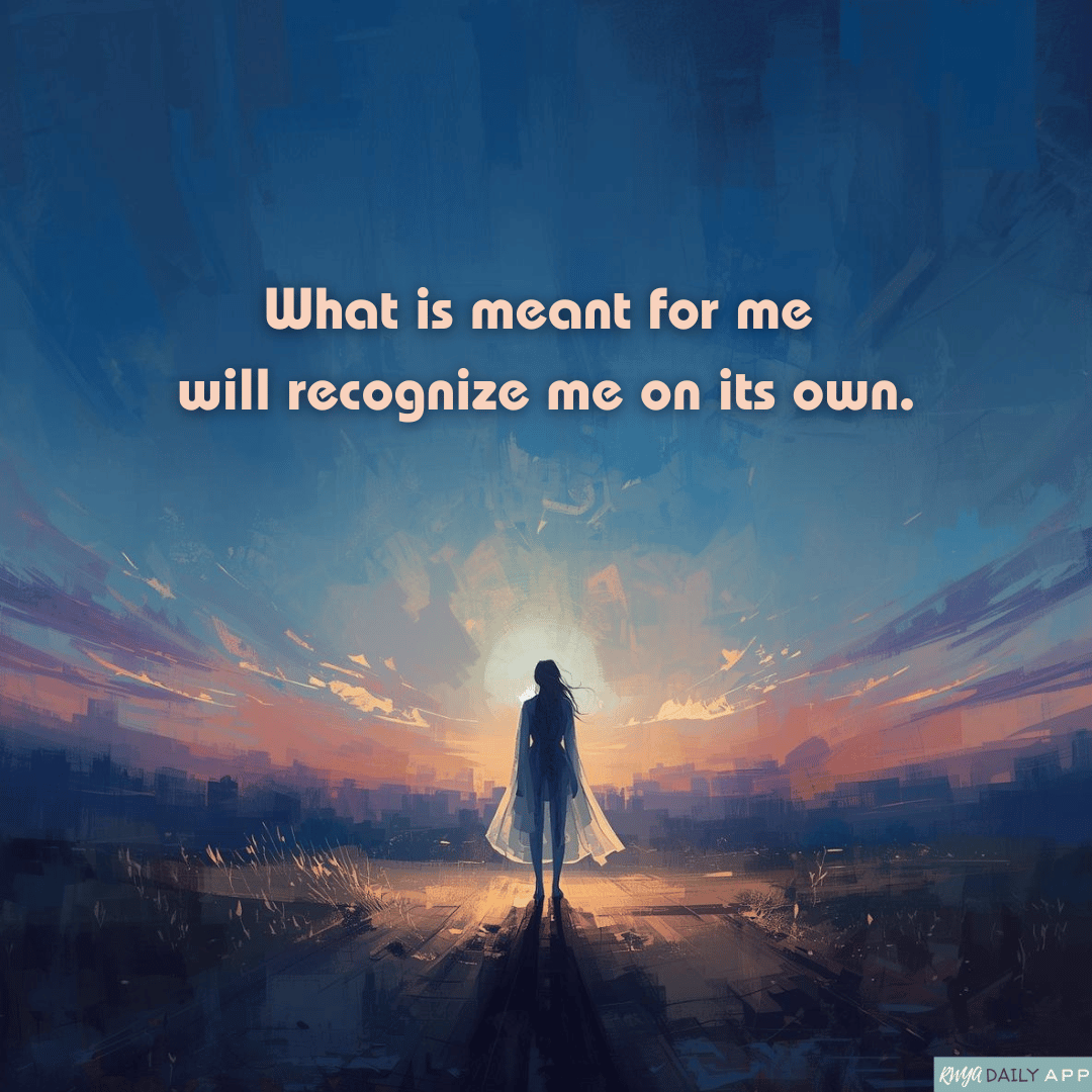 What is meant for me will recognize me on its own. 