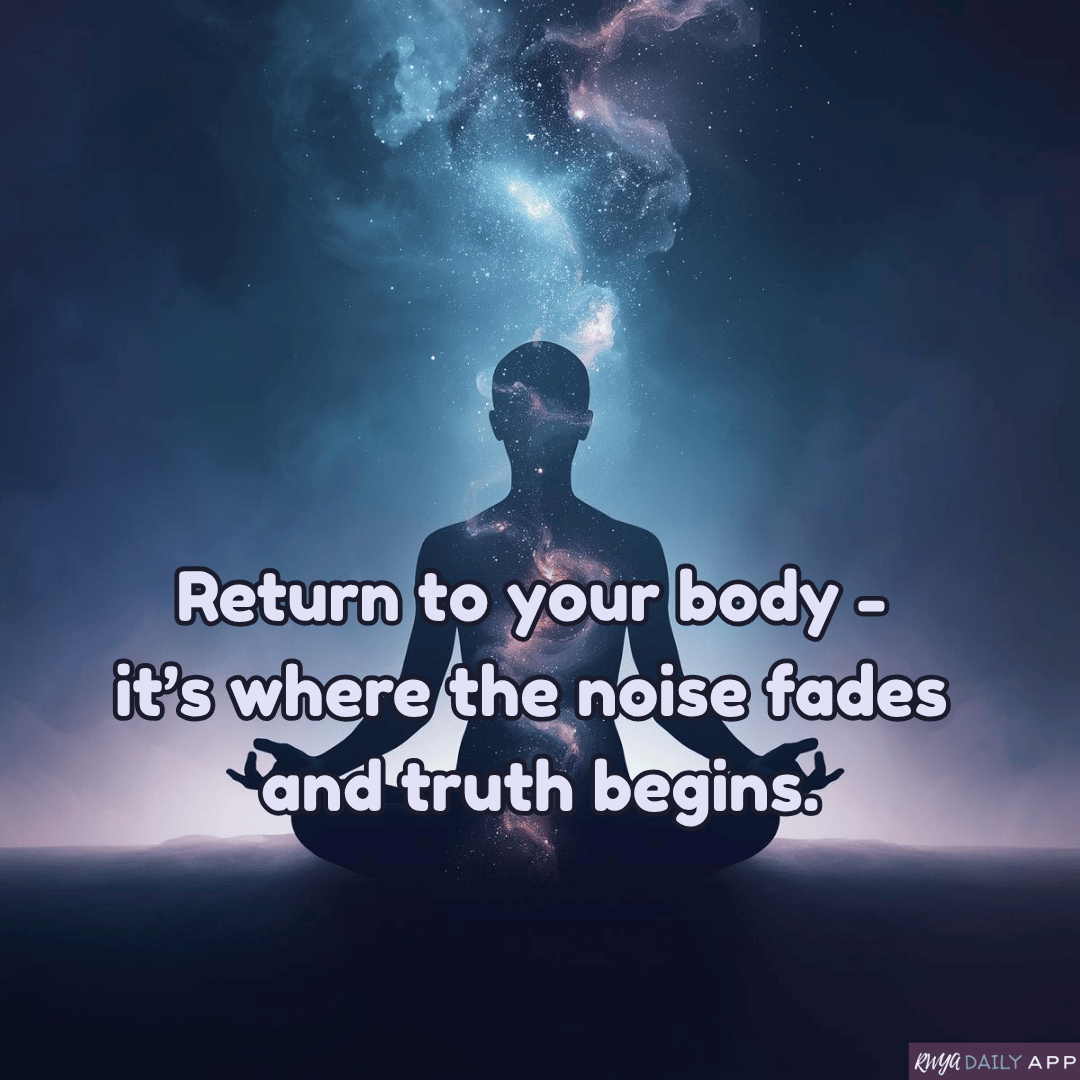 Return to your body - it’s where the noise fades and truth begins.