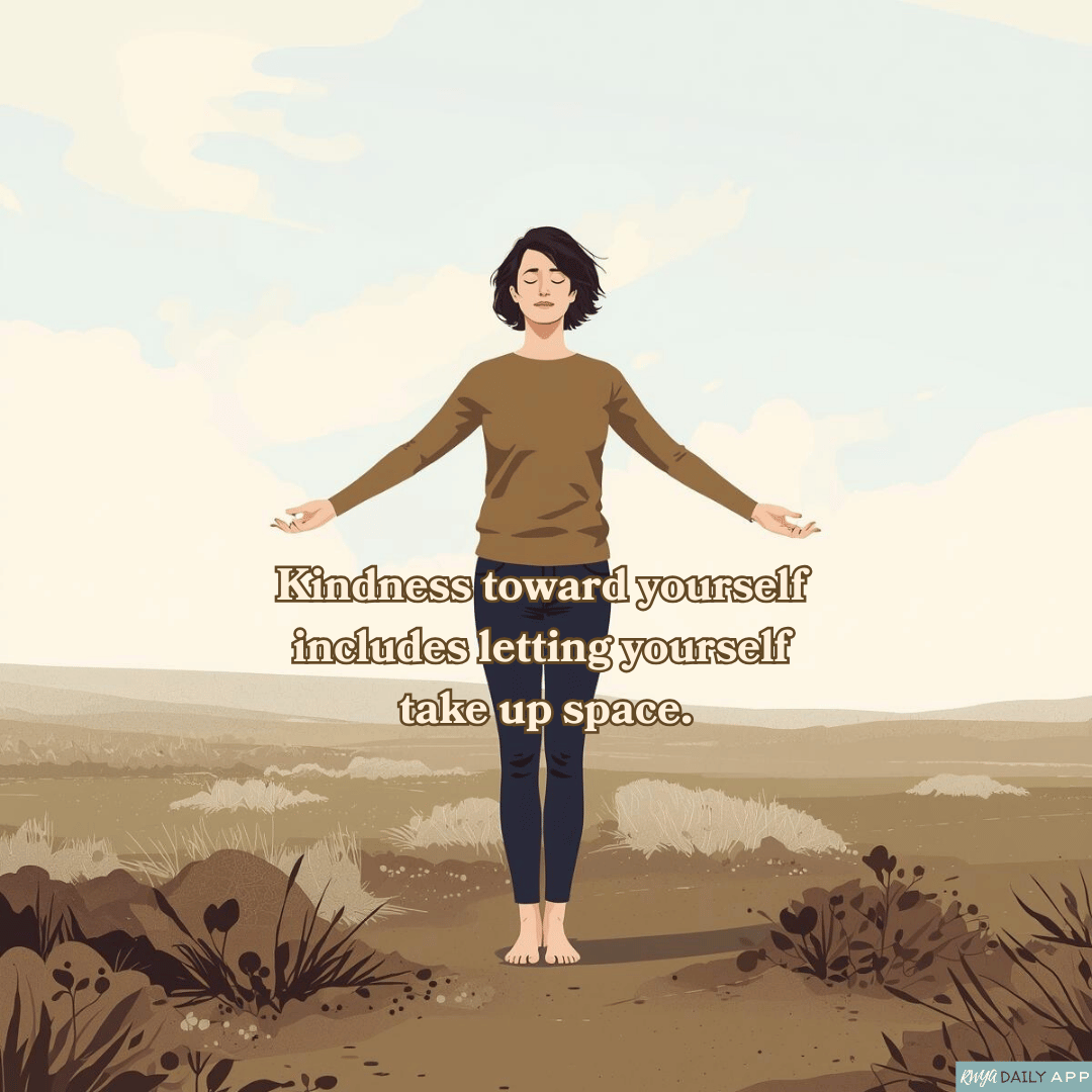 Kindness toward yourself includes letting yourself take up space.