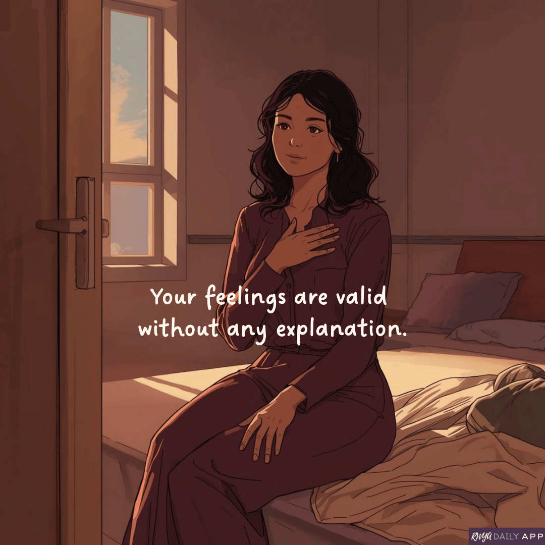 Your feelings are valid without any explanation. 