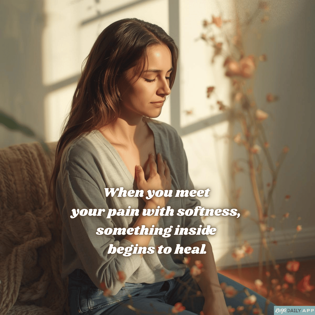 When you meet your pain with softness, something inside begins to heal.