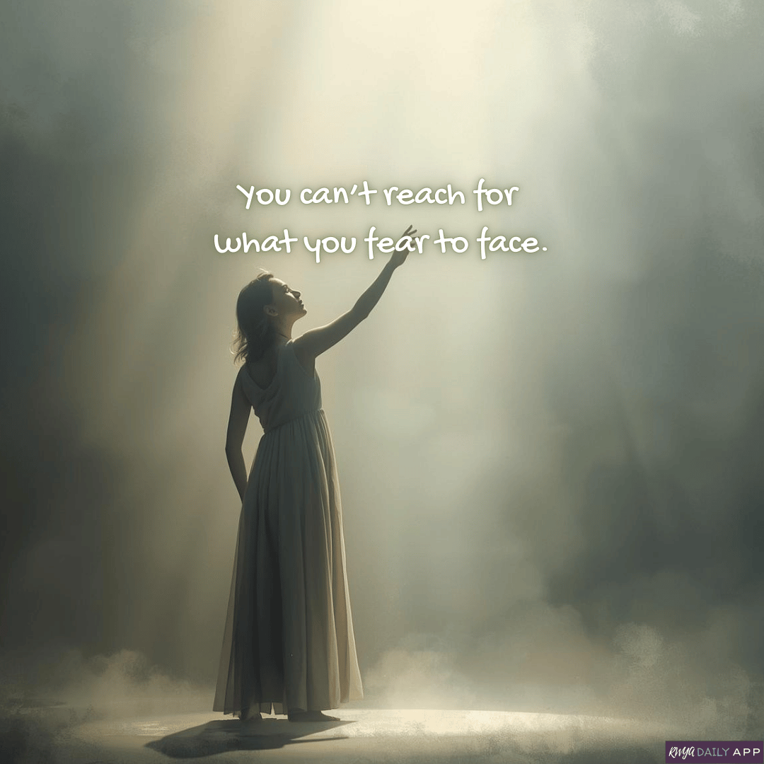 You can’t reach for what you fear to face.