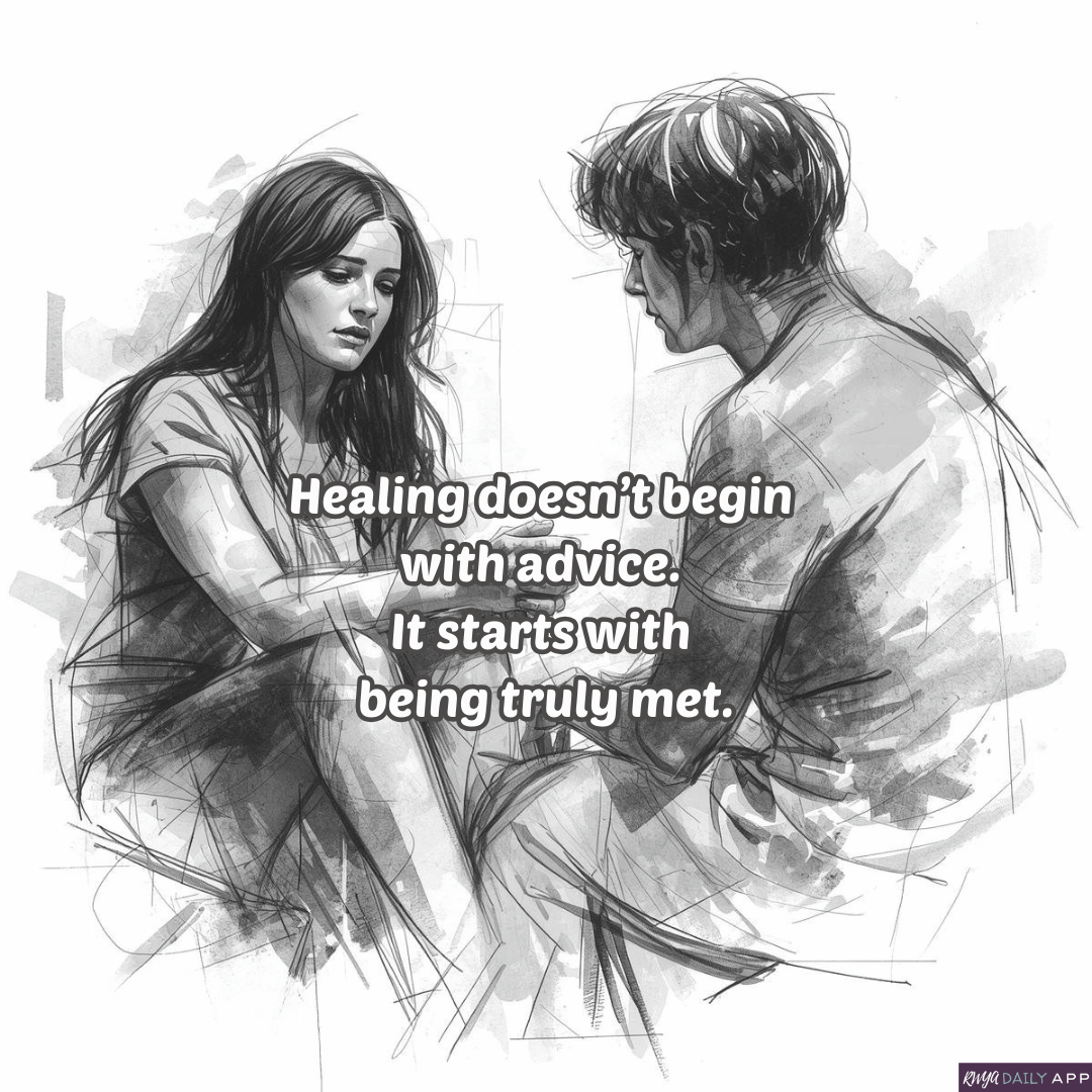 Healing doesn’t begin with advice. It starts with being truly met. 