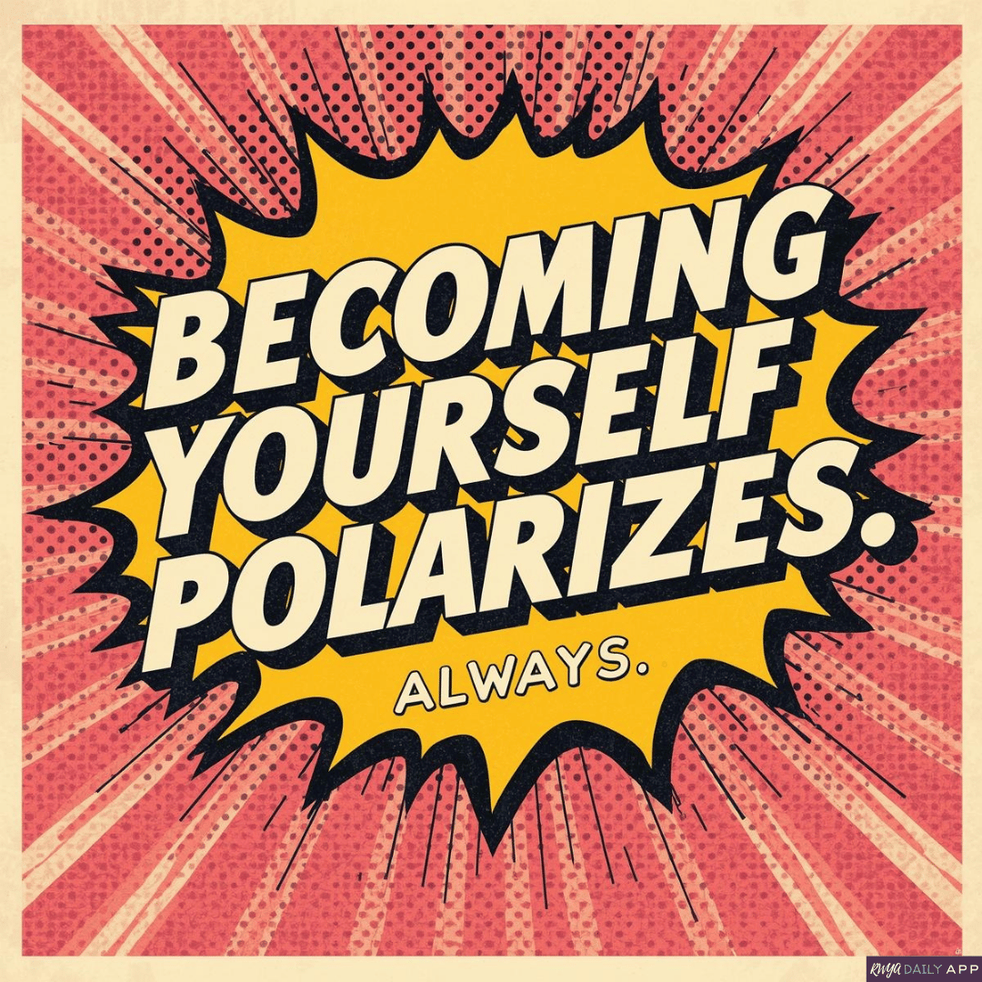 Becoming yourself polarizes. Always.