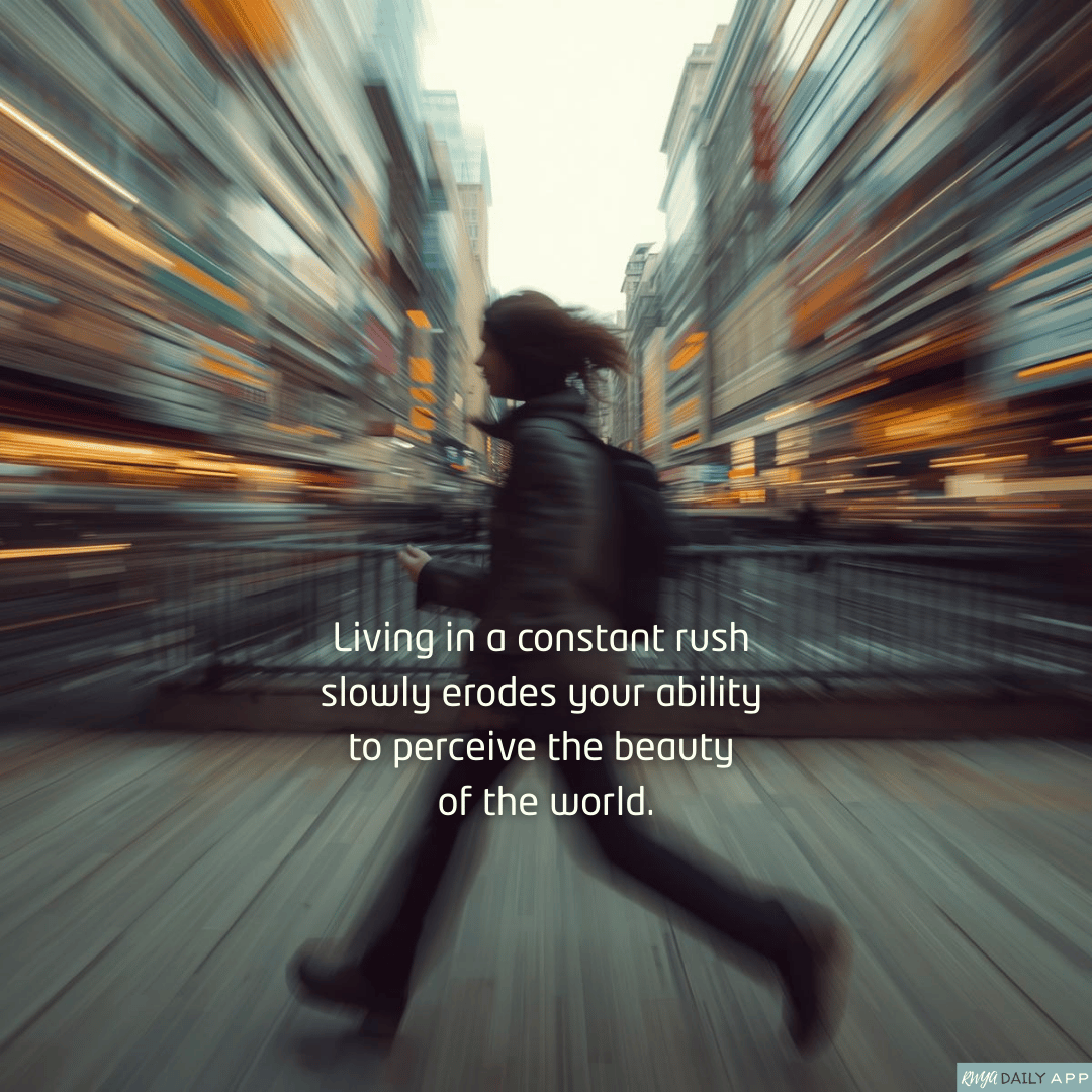 Living in a constant rush slowly erodes your ability to perceive the beauty of the world.