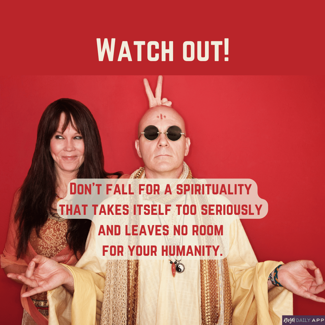 Watch out! Don’t fall for a spirituality that takes itself too seriously and leaves no room for your humanity. 