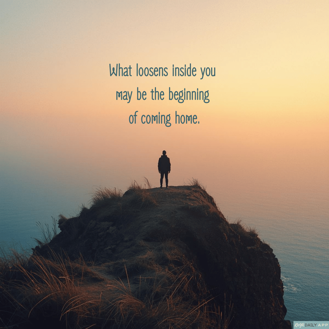 What loosens inside you may be the beginning of coming home.