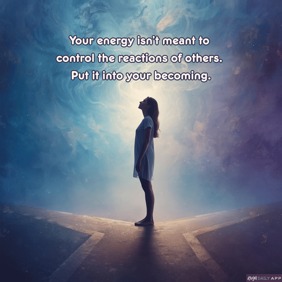 Your energy isn’t meant to control the reactions of others. Put it into your becoming.