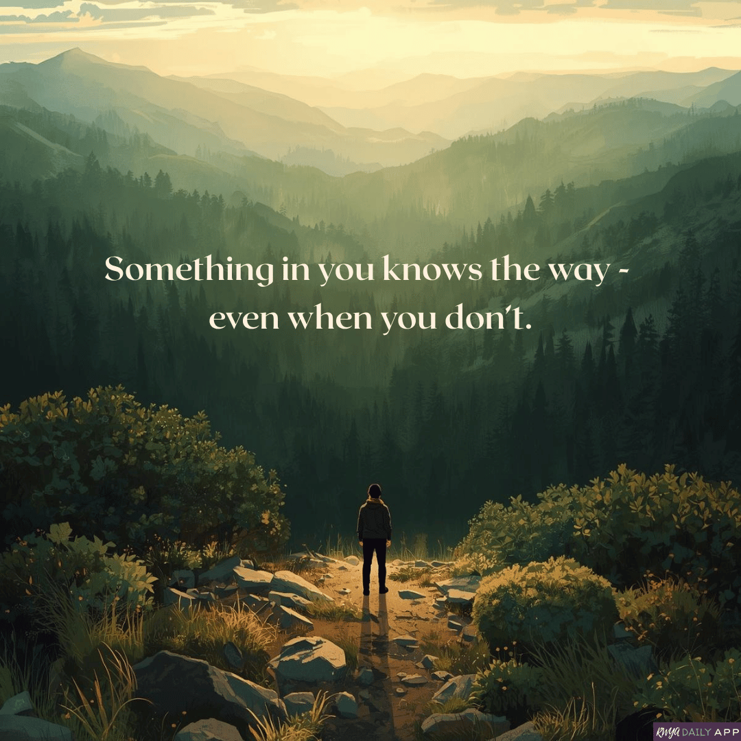 Something in you knows the way - even when you don’t.  