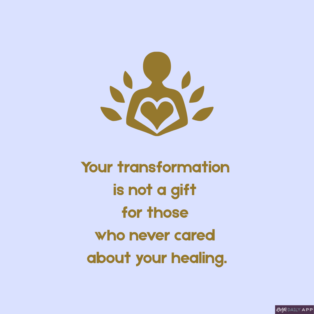 Your transformation is not a gift for those who never cared about your healing.