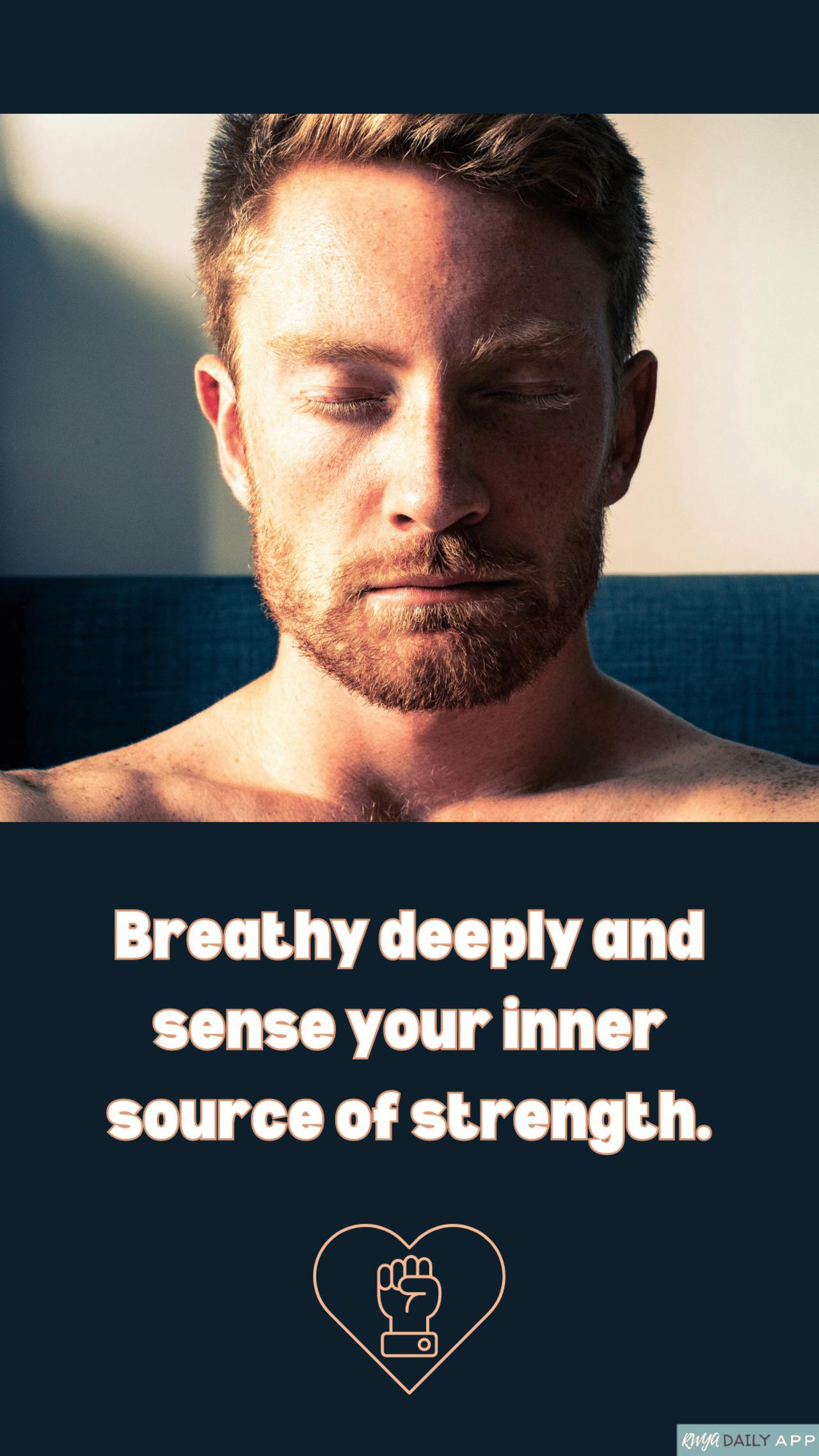 Breathe deeply and sense your inner source of strength.