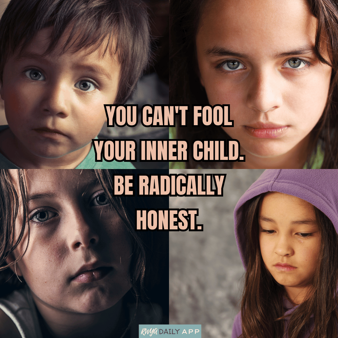 You can't fool your Inner Child. Be radically honest.